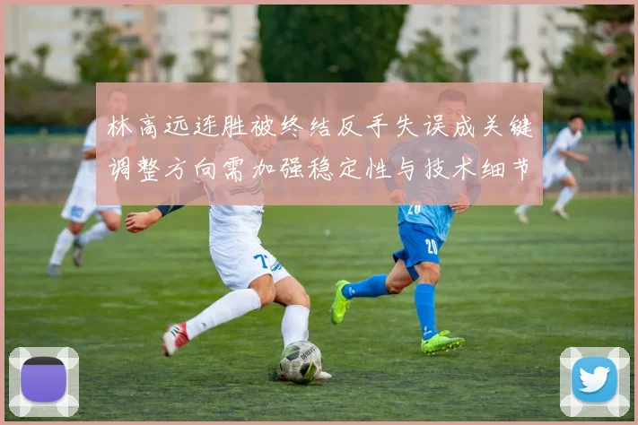 林高远连胜被终结反手失误成关键调整方向需加强稳定性与技术细节