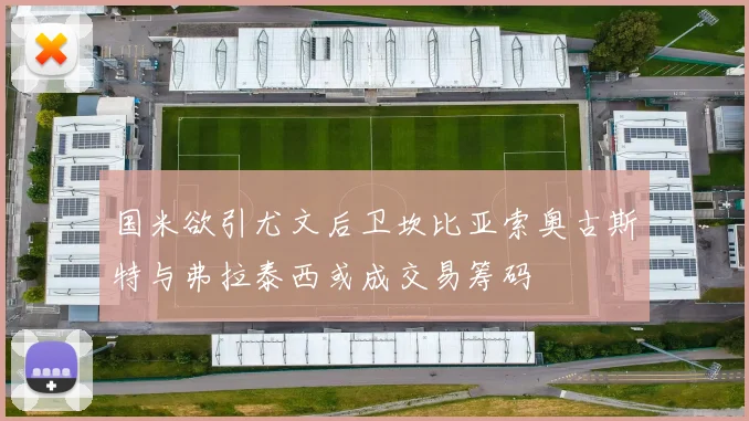 国米欲引尤文后卫坎比亚索奥古斯特与弗拉泰西或成交易筹码