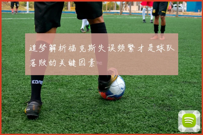 追梦解析福克斯失误频繁才是球队落败的关键因素